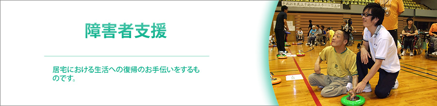 障害者支援 居宅における生活への復帰のお手伝いをするものです。